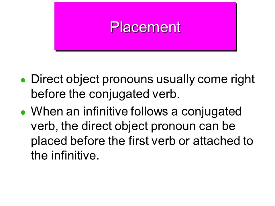 Placement Direct object pronouns usually come right before the conjugated verb.