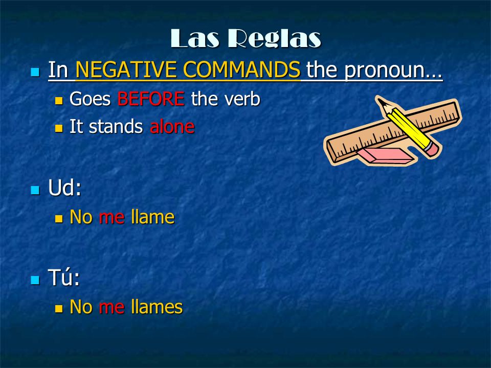 Las Reglas In NEGATIVE COMMANDS the pronoun… Ud: Tú: