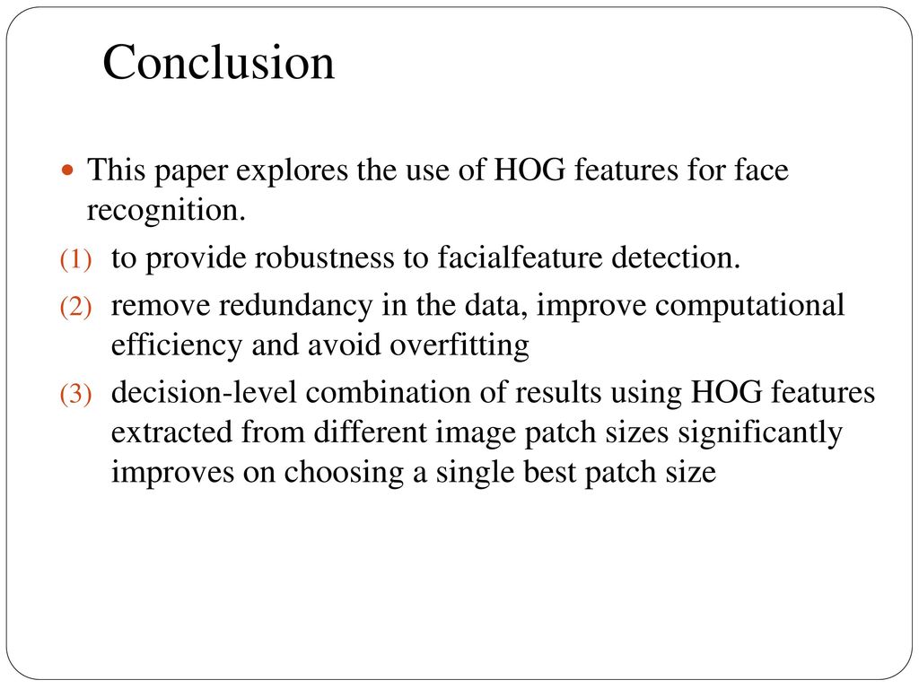 Conclusion This paper explores the use of HOG features for face recognition. to provide robustness to facialfeature detection.