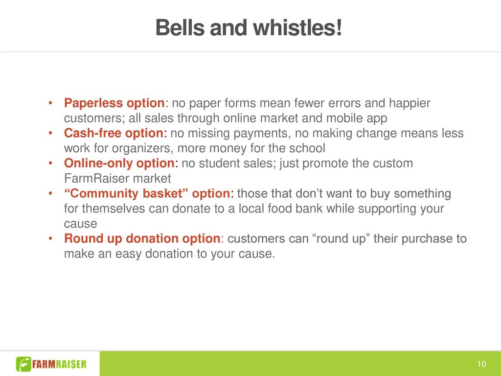 Bells and whistles! Paperless option: no paper forms mean fewer errors and happier customers; all sales through online market and mobile app.