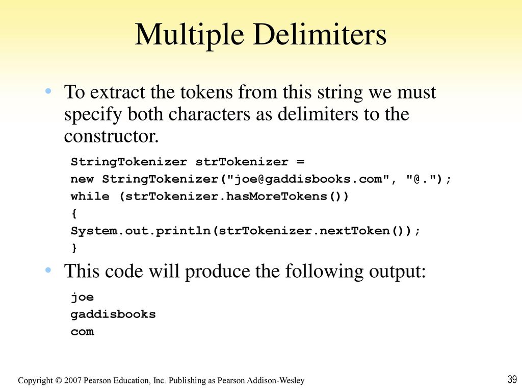Multiple Delimiters To extract the tokens from this string we must specify both characters as delimiters to the constructor.
