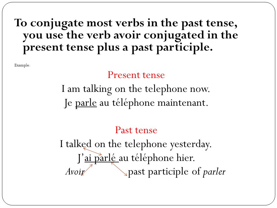 To conjugate most verbs in the past tense, you use the verb avoir conjugated in the present tense plus a past participle.