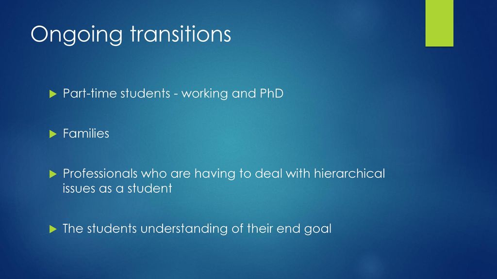 Ongoing transitions Part-time students - working and PhD Families