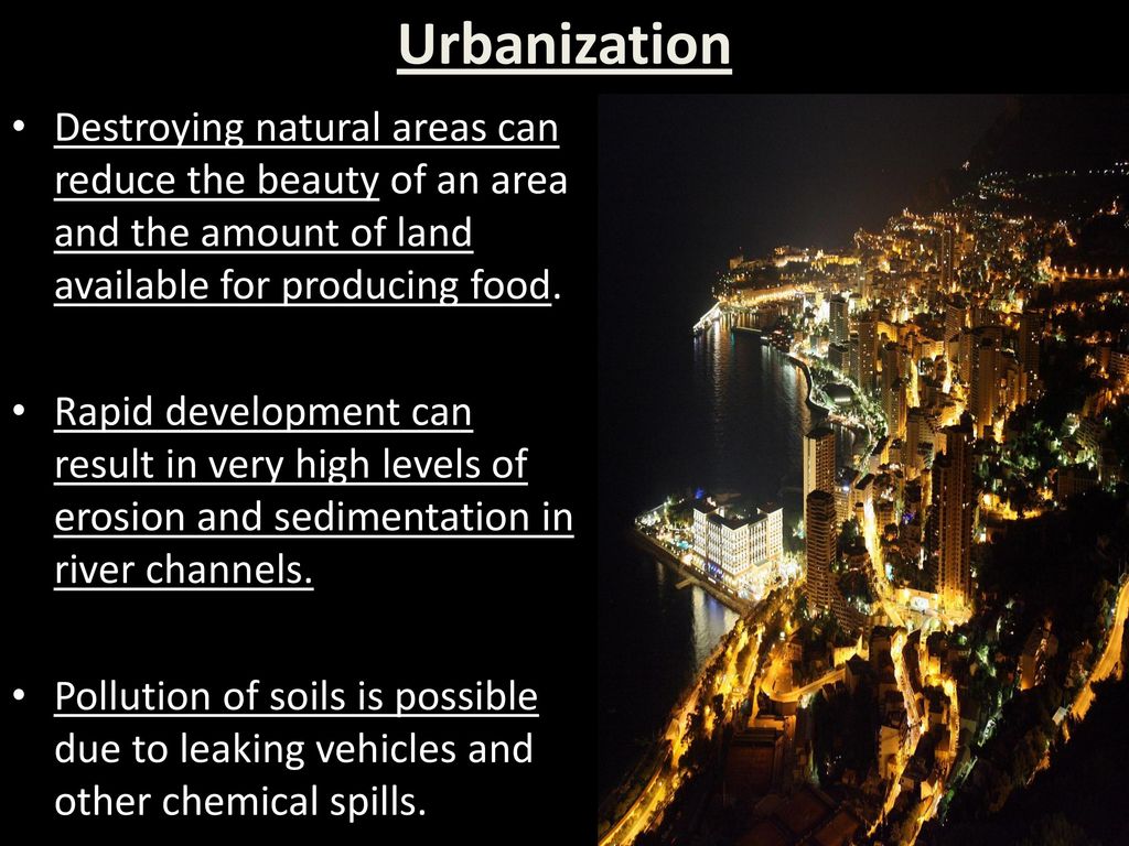 Urbanization Destroying natural areas can reduce the beauty of an area and the amount of land available for producing food.