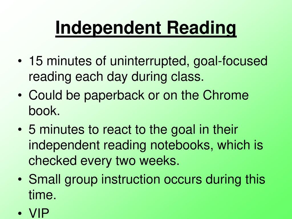 Independent Reading 15 minutes of uninterrupted, goal-focused reading each day during class. Could be paperback or on the Chrome book.