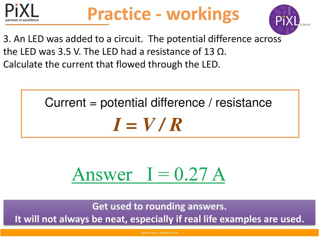 Practice - workings I = V / R Answer I = 0.27 A