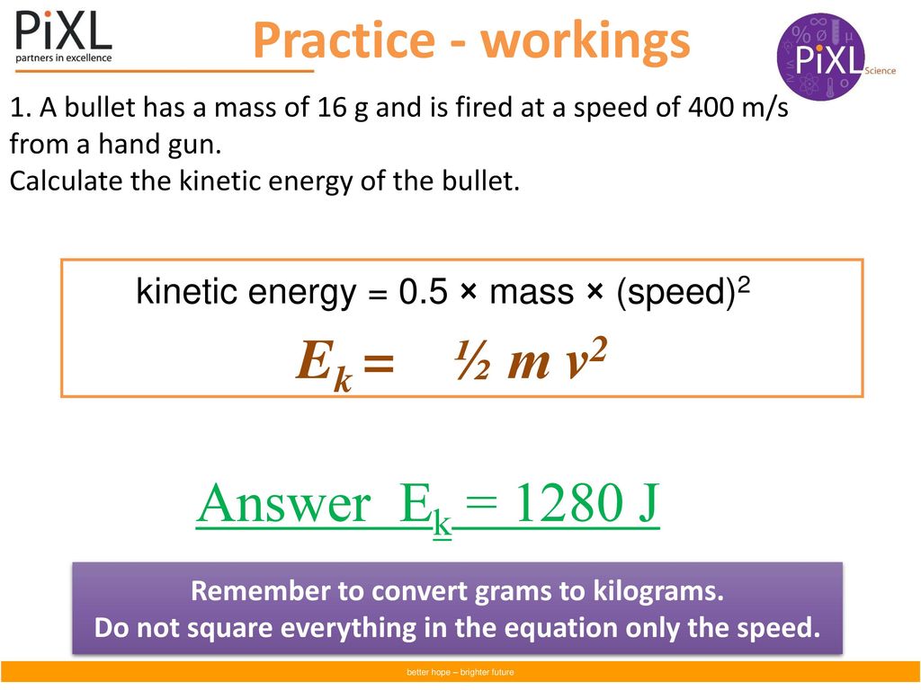 Practice - workings Ek = ½ m v2 Answer Ek = 1280 J
