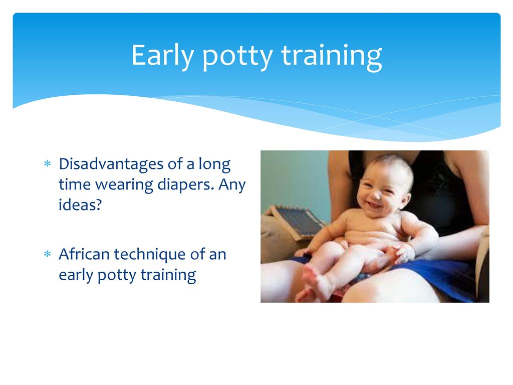 Early potty training Disadvantages of a long time wearing diapers.