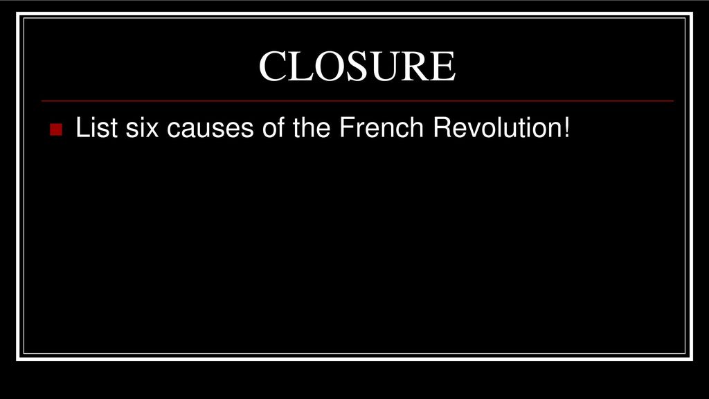CLOSURE List six causes of the French Revolution!