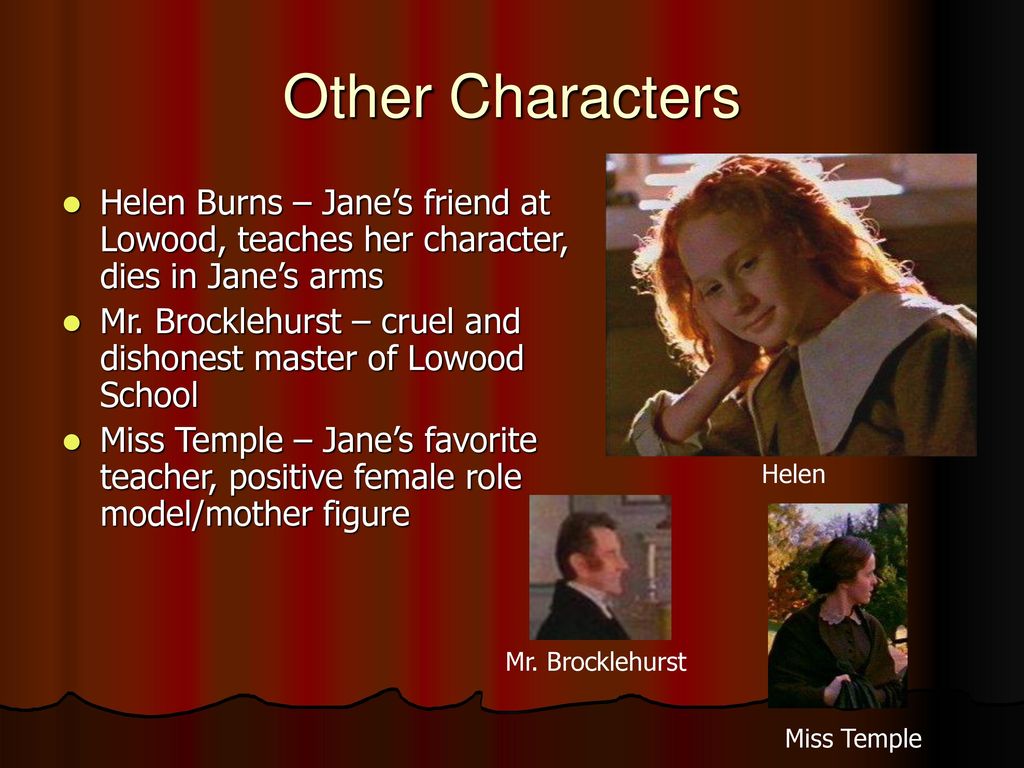 Other Characters Helen Burns – Jane’s friend at Lowood, teaches her character, dies in Jane’s arms.