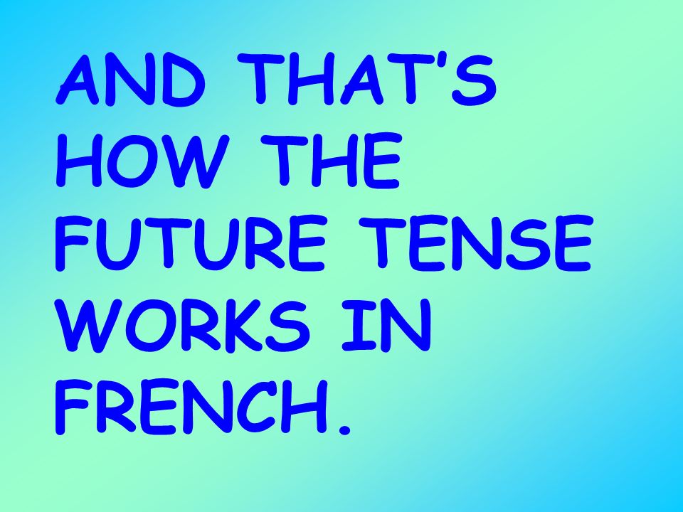 AND THAT’S HOW THE FUTURE TENSE WORKS IN FRENCH.
