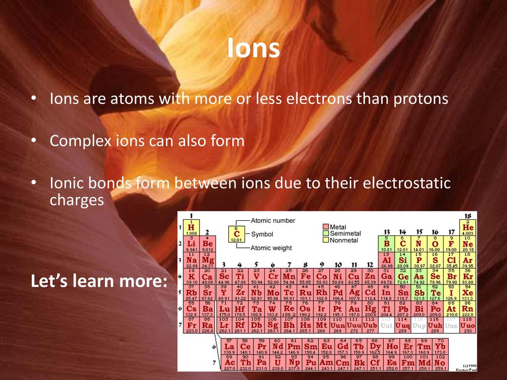 Ions Ions are atoms with more or less electrons than protons. Complex ions can also form.