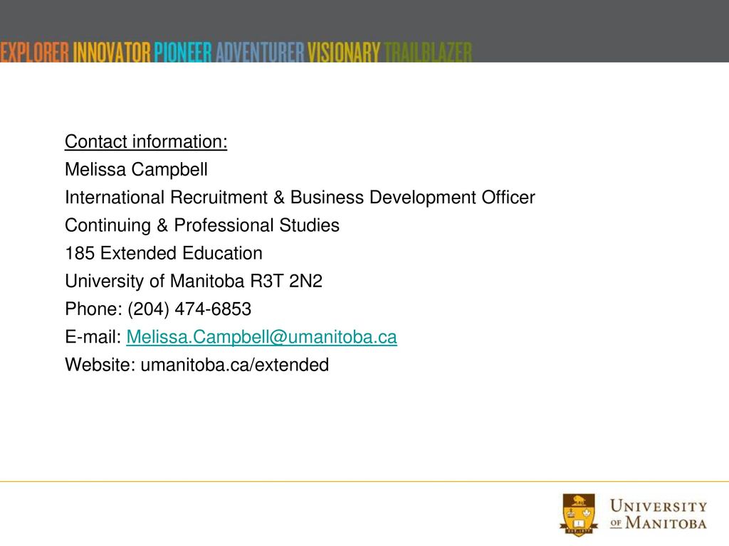 Contact information: Melissa Campbell International Recruitment & Business Development Officer Continuing & Professional Studies 185 Extended Education University of Manitoba R3T 2N2 Phone: (204) Website: umanitoba.ca/extended