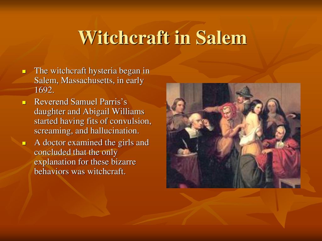 Witchcraft in Salem The witchcraft hysteria began in Salem, Massachusetts, in early