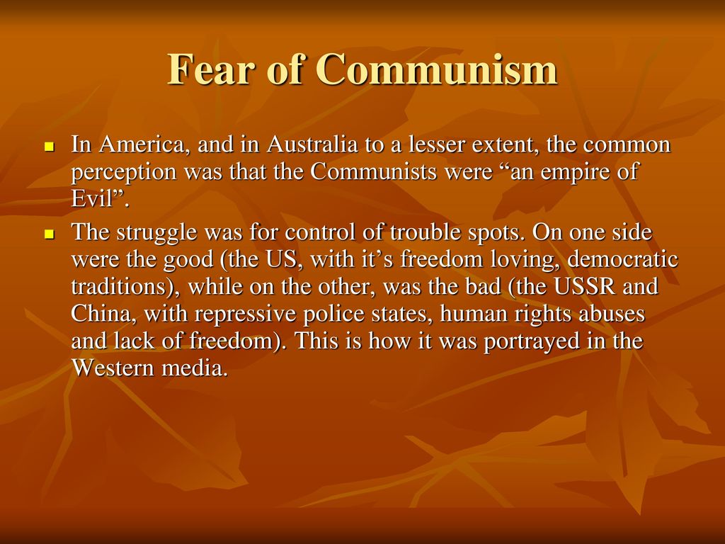 Fear of Communism In America, and in Australia to a lesser extent, the common perception was that the Communists were an empire of Evil .