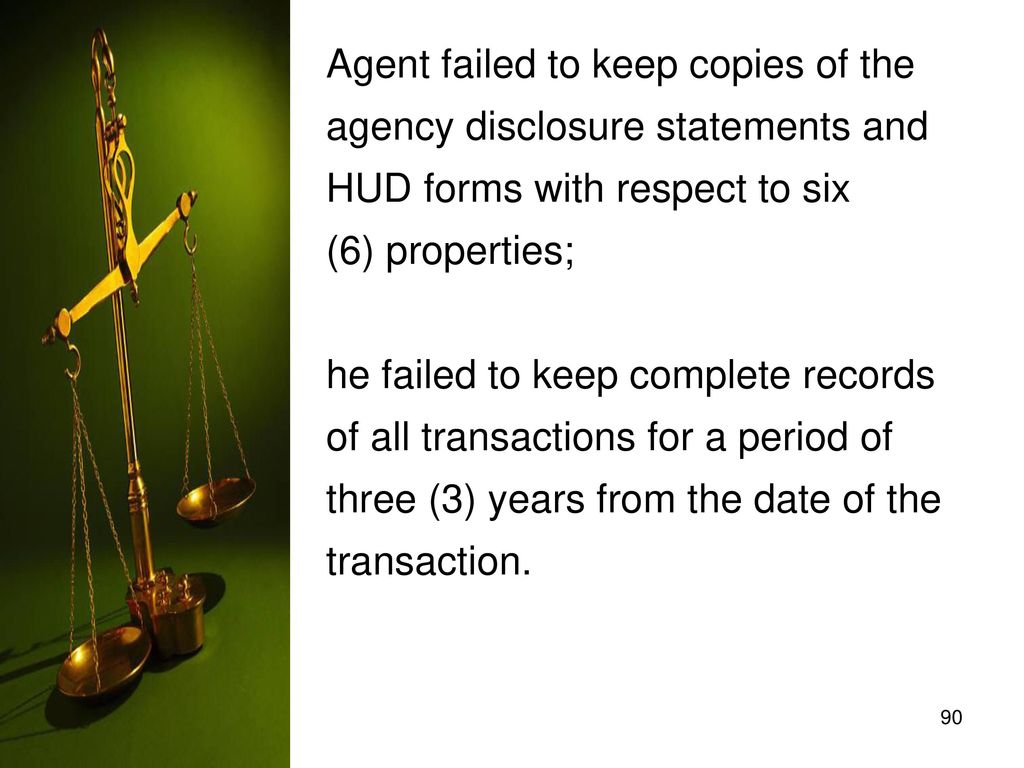 Agent failed to keep copies of the agency disclosure statements and HUD forms with respect to six (6) properties; he failed to keep complete records of all transactions for a period of three (3) years from the date of the transaction.