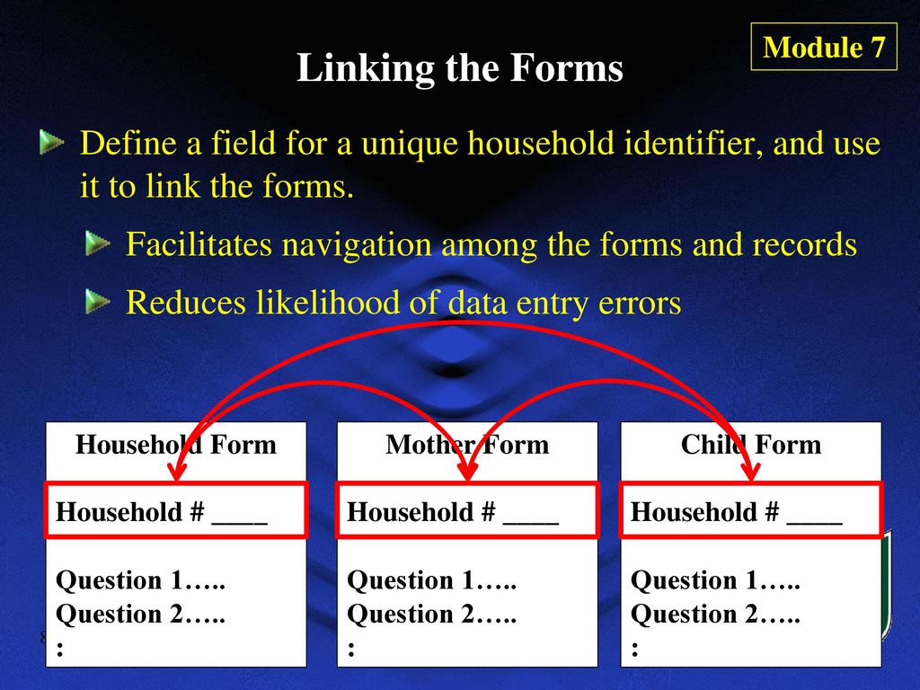 Module 7 Linking the Forms. Define a field for a unique household identifier, and use it to link the forms.
