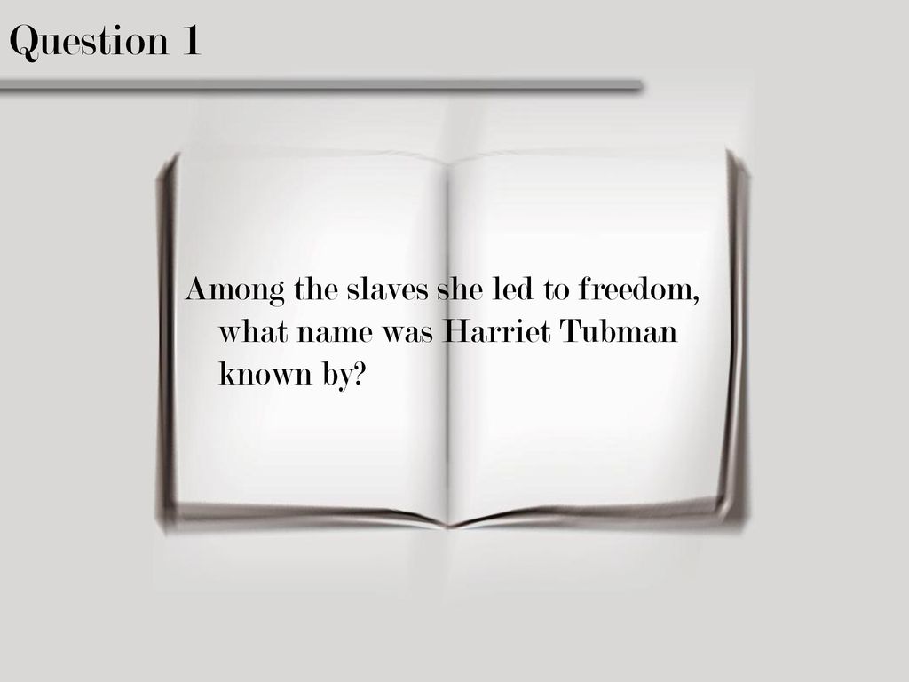 Question 1 Among the slaves she led to freedom, what name was Harriet Tubman known by