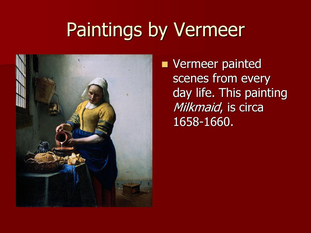 Paintings by Vermeer Vermeer painted scenes from every day life.
