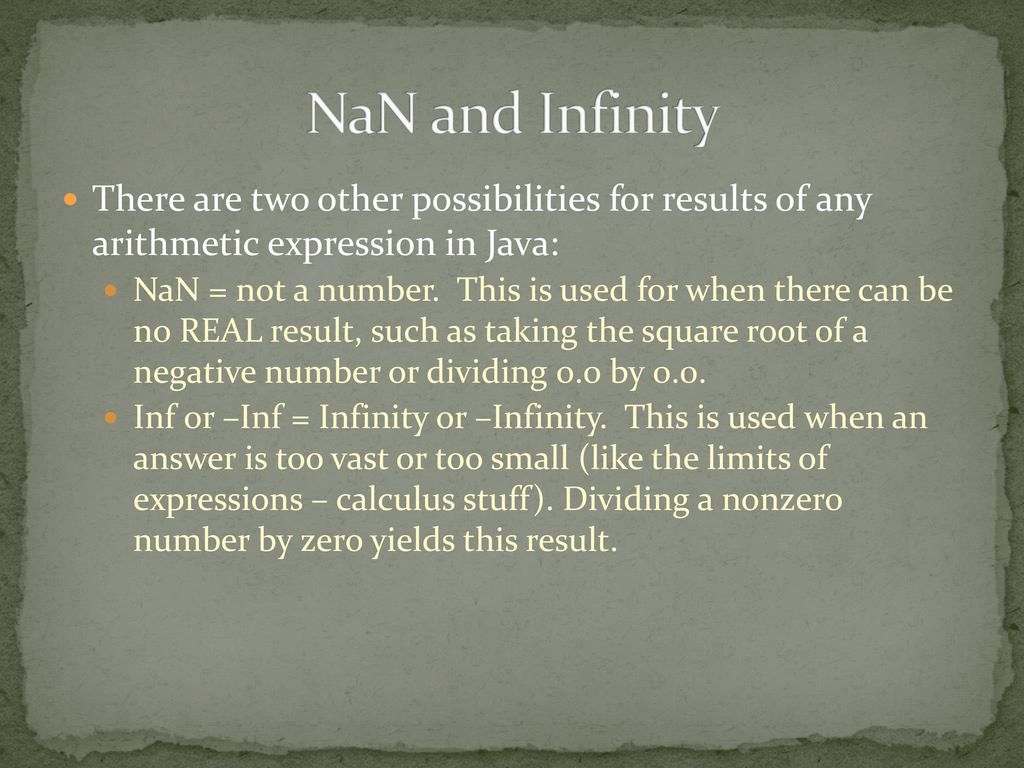 NaN and Infinity There are two other possibilities for results of any arithmetic expression in Java: