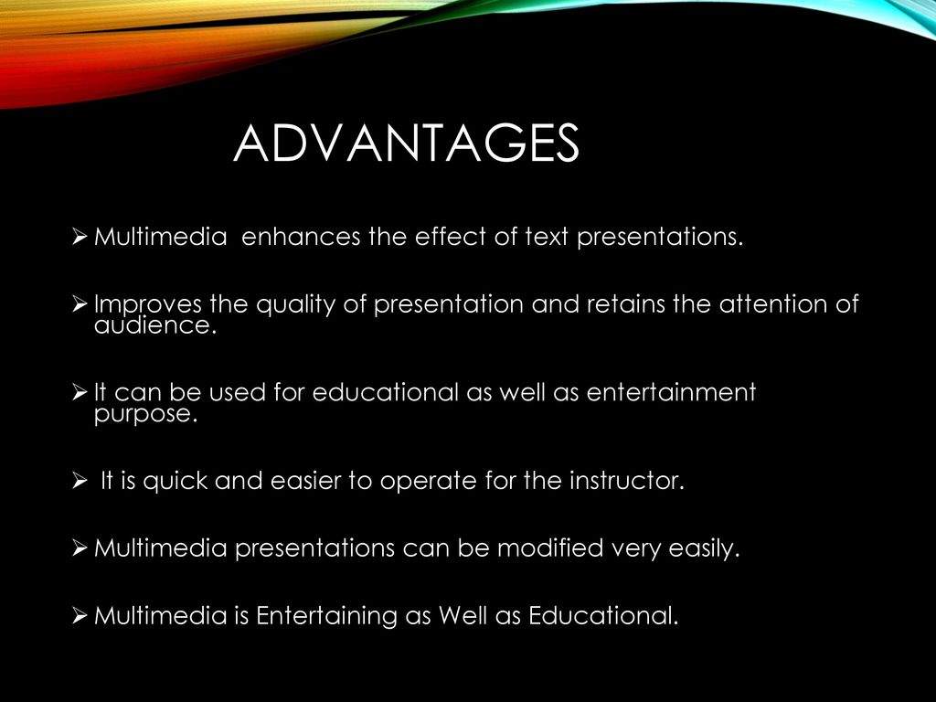 ADVANTAGES Multimedia enhances the effect of text presentations.