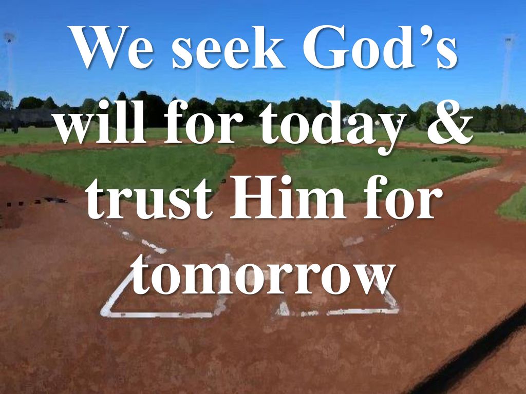 We seek God’s will for today & trust Him for tomorrow