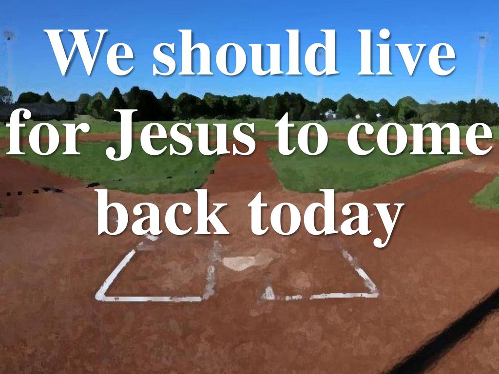 We should live for Jesus to come back today