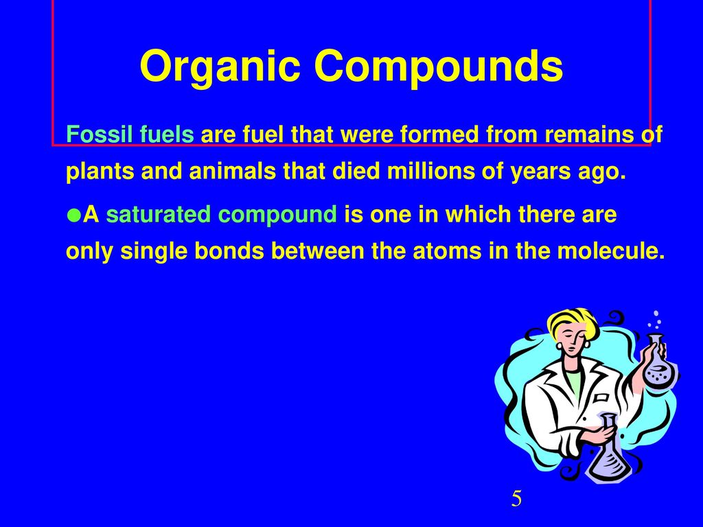 Organic Compounds Fossil fuels are fuel that were formed from remains of plants and animals that died millions of years ago.