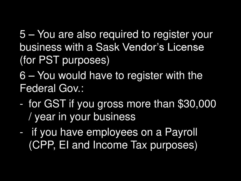 5 – You are also required to register your business with a Sask Vendor’s License (for PST purposes)