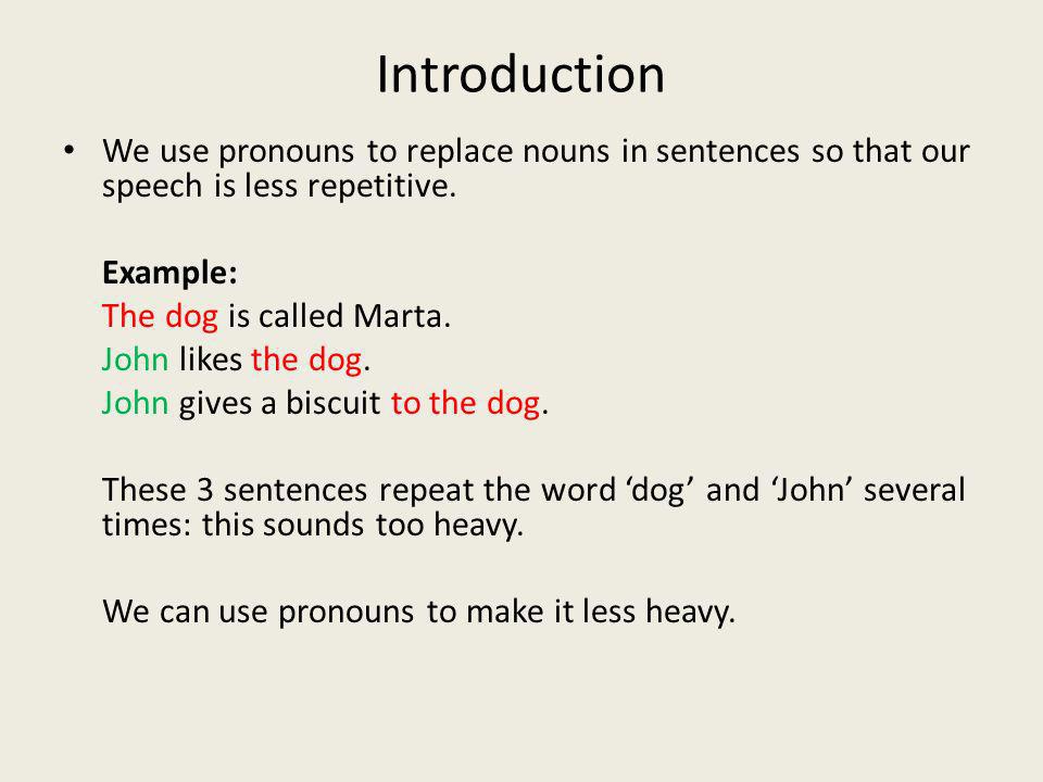 Introduction We use pronouns to replace nouns in sentences so that our speech is less repetitive. Example: