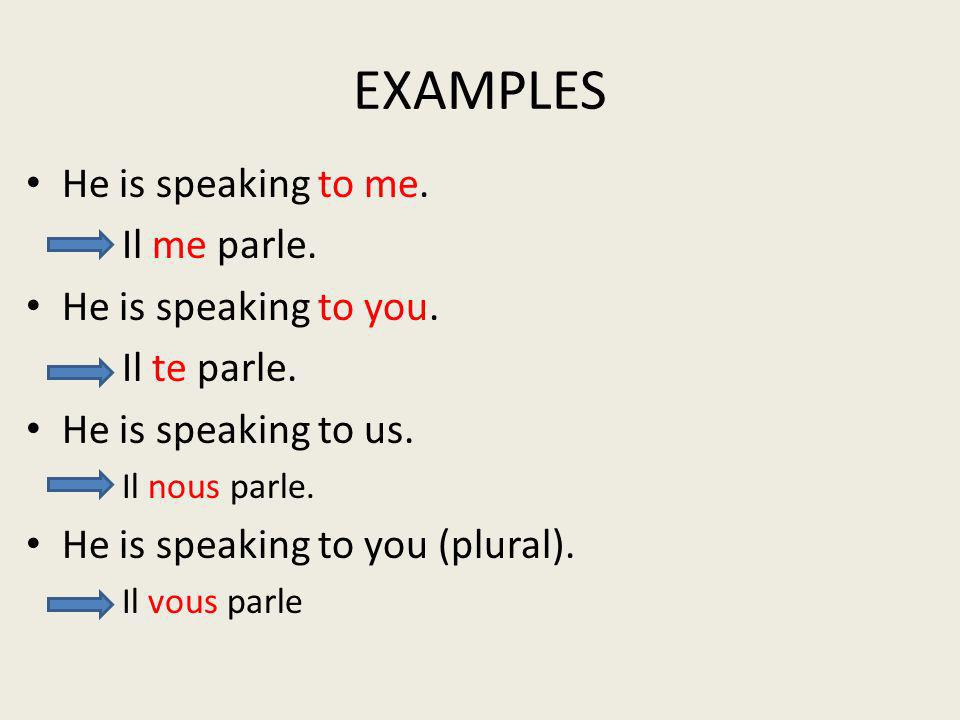 EXAMPLES He is speaking to me. Il me parle. He is speaking to you.