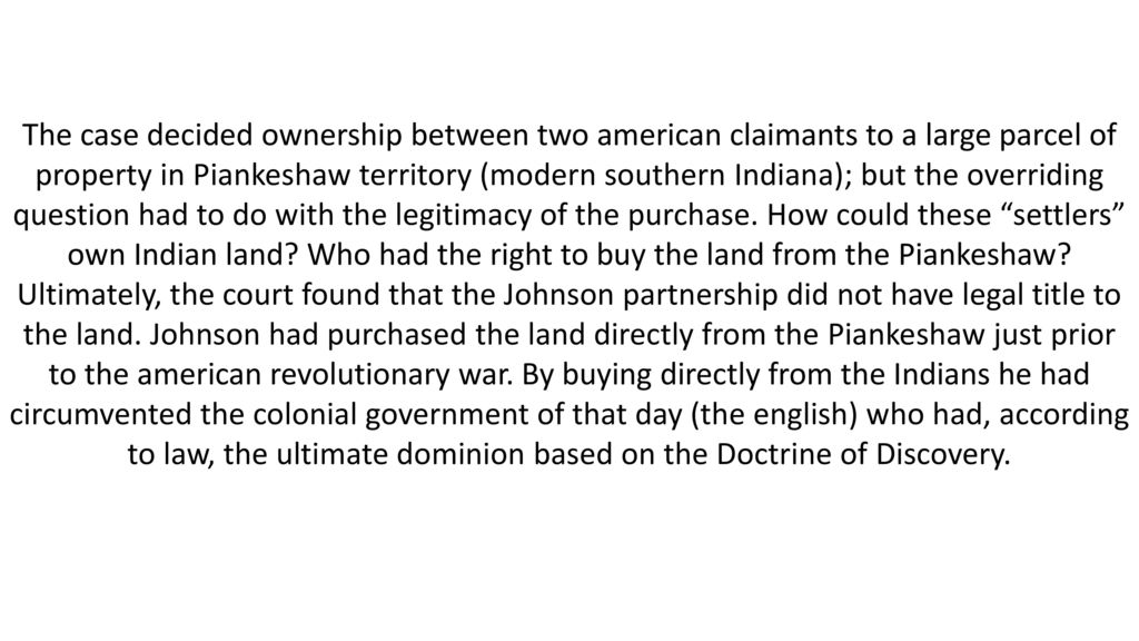 The case decided ownership between two american claimants to a large parcel of property in Piankeshaw territory (modern southern Indiana); but the overriding question had to do with the legitimacy of the purchase.