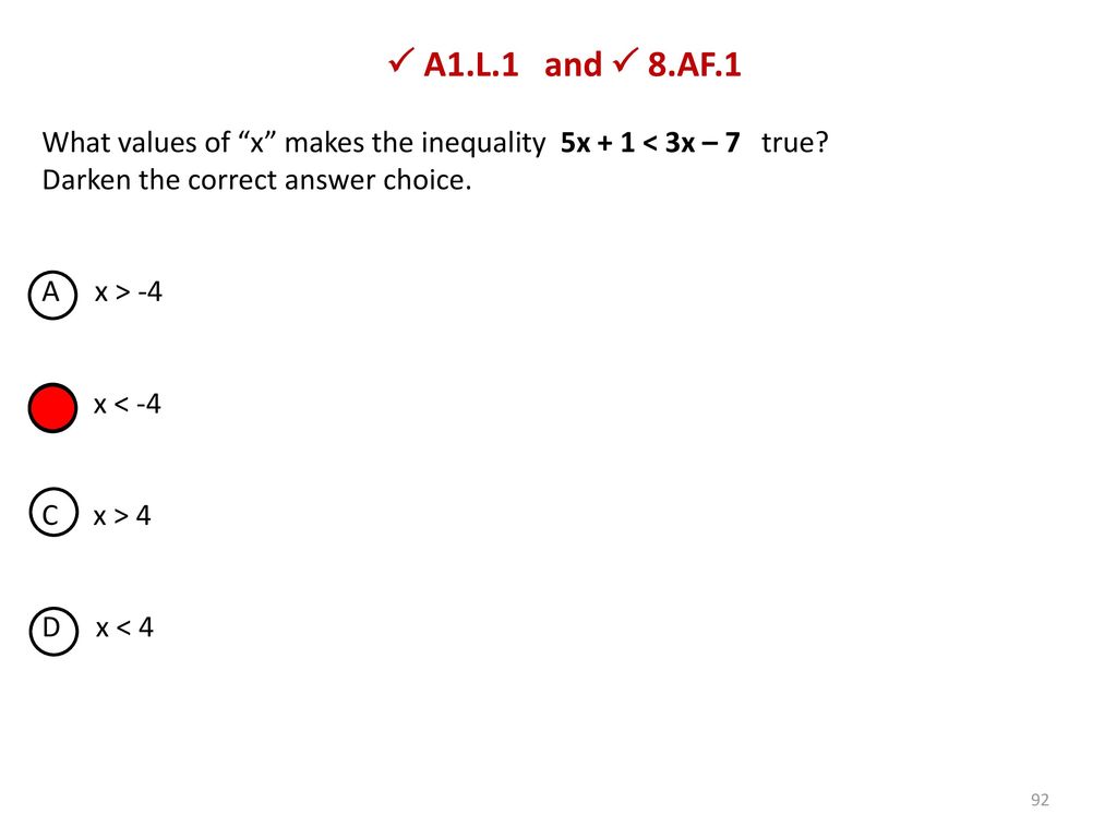  A1.L.1 and  8.AF.1 What values of x makes the inequality 5x + 1 < 3x – 7 true Darken the correct answer choice.