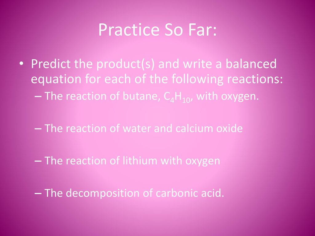 Practice So Far: Predict the product(s) and write a balanced equation for each of the following reactions: