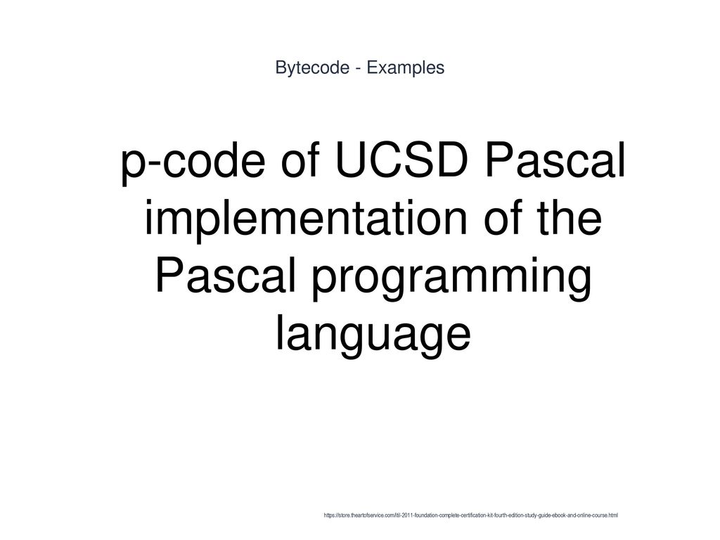 Bytecode - Examples p-code of UCSD Pascal implementation of the Pascal programming language.