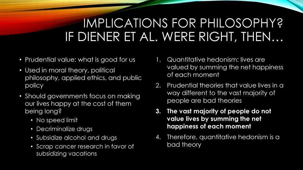 Implications for philosophy If Diener et al. Were right, then…
