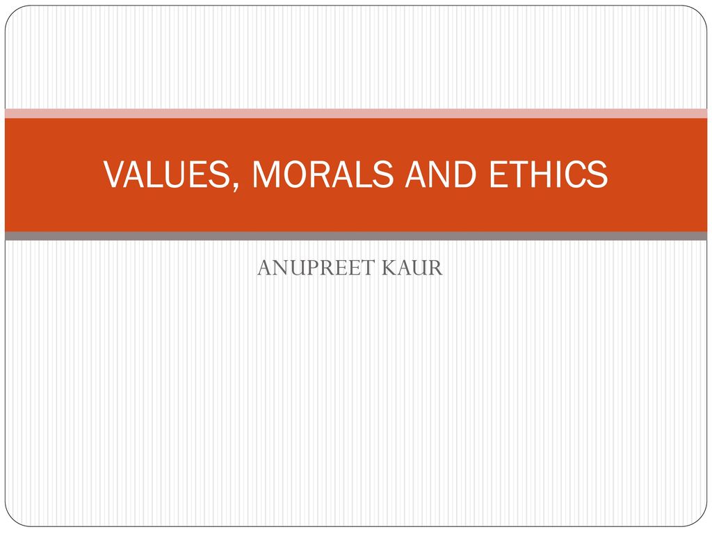 VALUES, MORALS AND ETHICS