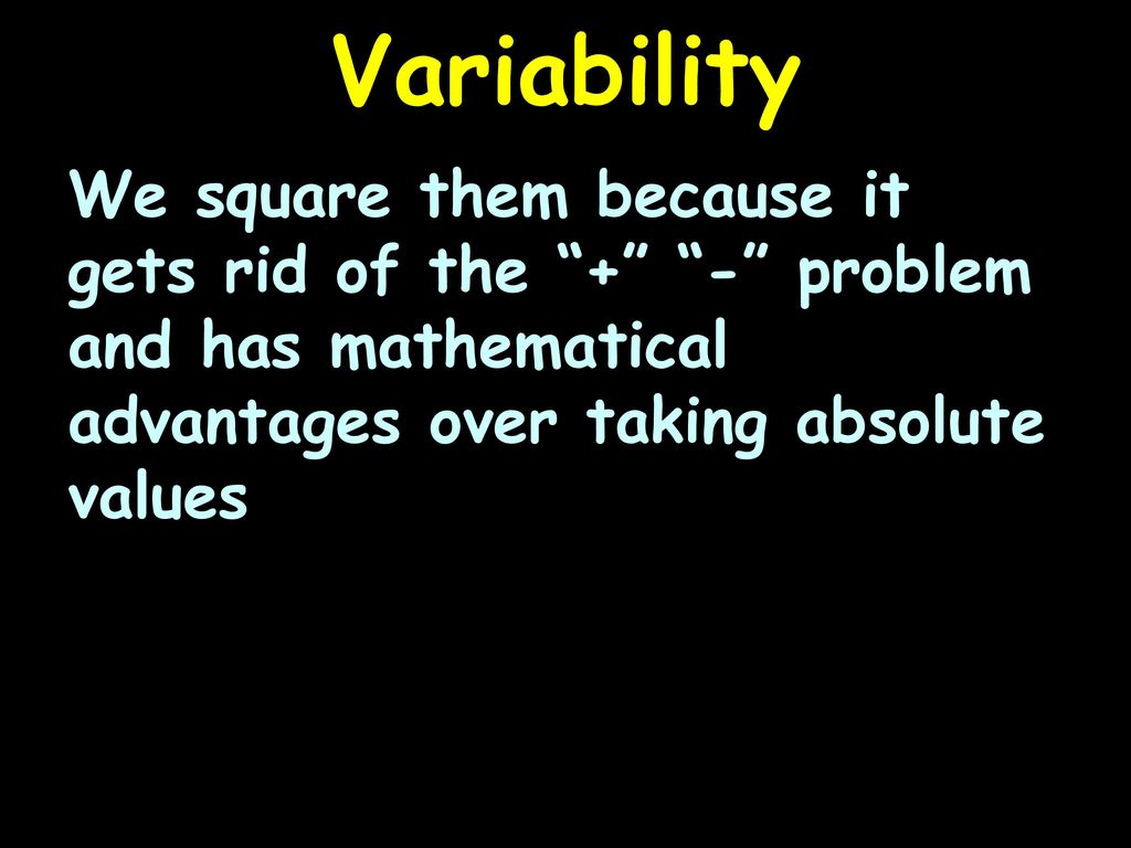 Variability We square them because it gets rid of the + - problem and has mathematical advantages over taking absolute values.