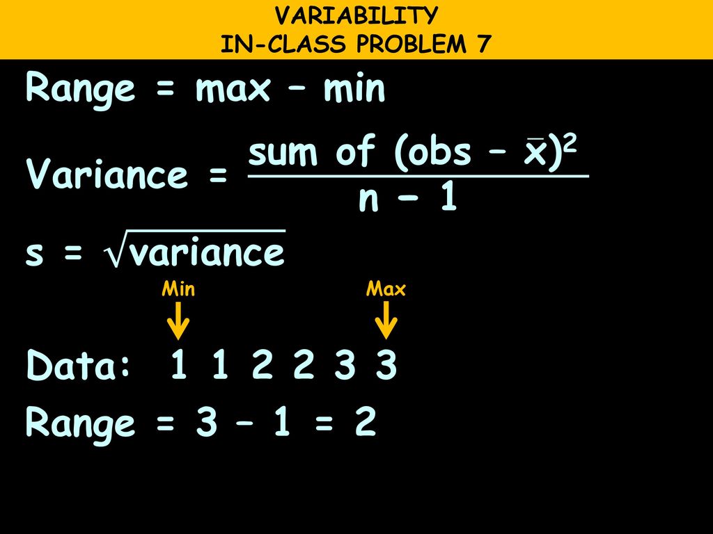 VARIABILITY IN-CLASS PROBLEM 7. Range = max – min Variance = sum of (obs – x )2 n − 1 s = variance Data: Range = 3 – 1 = 2
