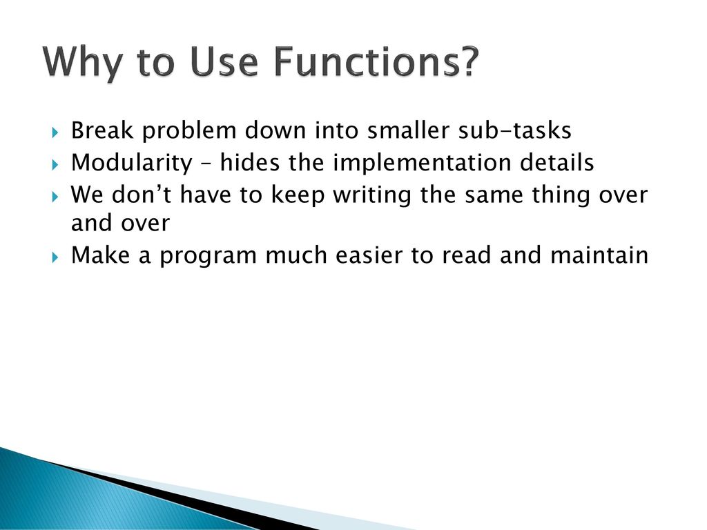 Why to Use Functions Break problem down into smaller sub-tasks