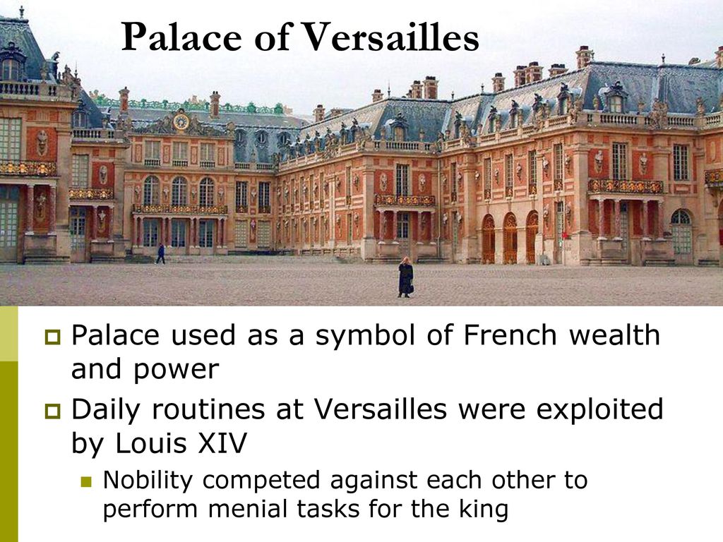 Palace of Versailles Palace used as a symbol of French wealth and power. Daily routines at Versailles were exploited by Louis XIV.