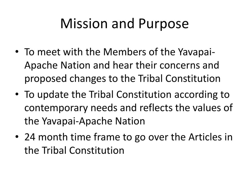 Mission and Purpose To meet with the Members of the Yavapai-Apache Nation and hear their concerns and proposed changes to the Tribal Constitution.
