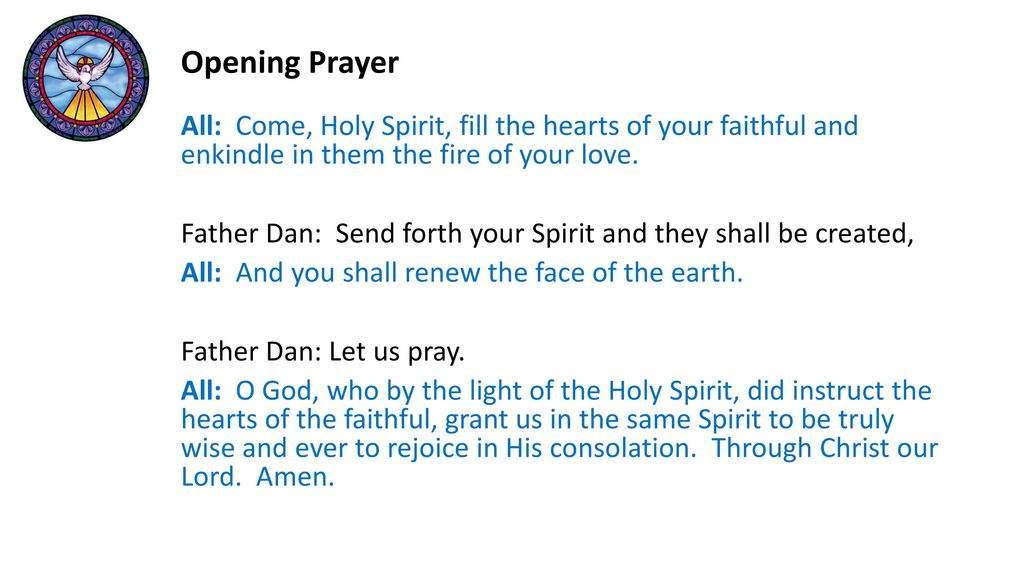 Opening Prayer All: Come, Holy Spirit, fill the hearts of your faithful and enkindle in them the fire of your love.