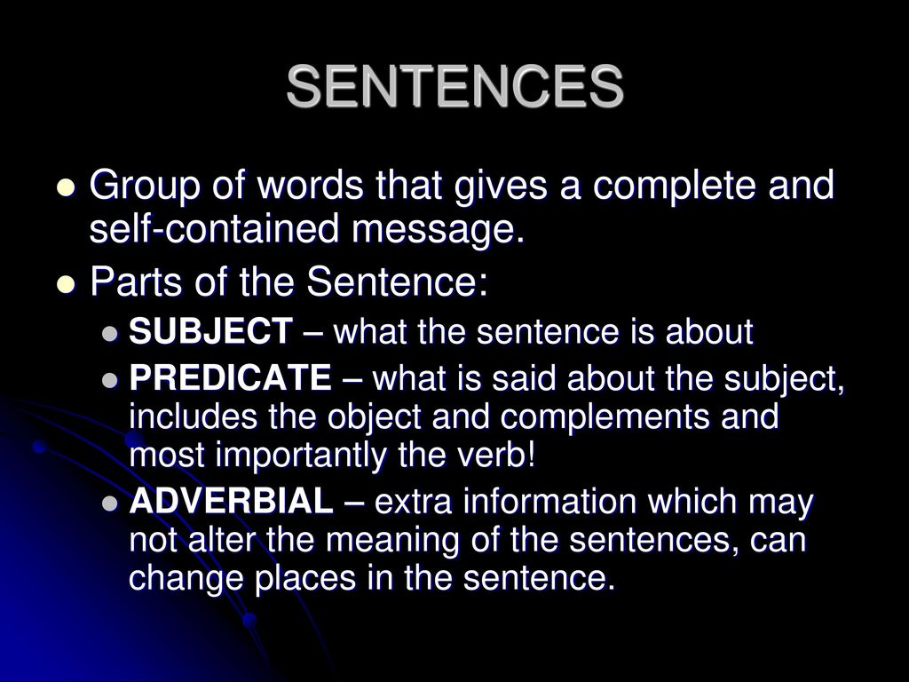 SENTENCES Group of words that gives a complete and self-contained message. Parts of the Sentence: SUBJECT – what the sentence is about.