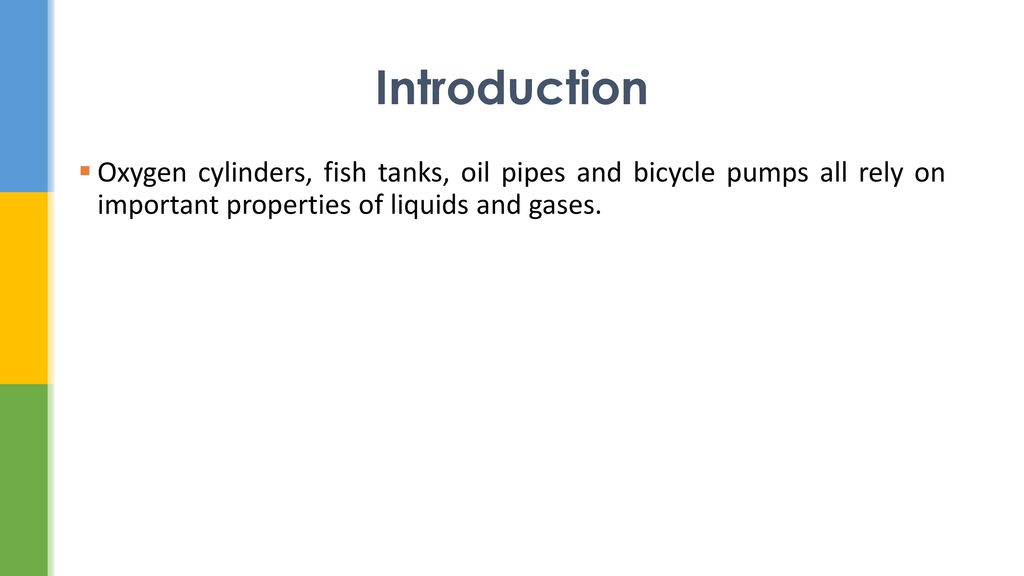 Introduction Oxygen cylinders, fish tanks, oil pipes and bicycle pumps all rely on important properties of liquids and gases.