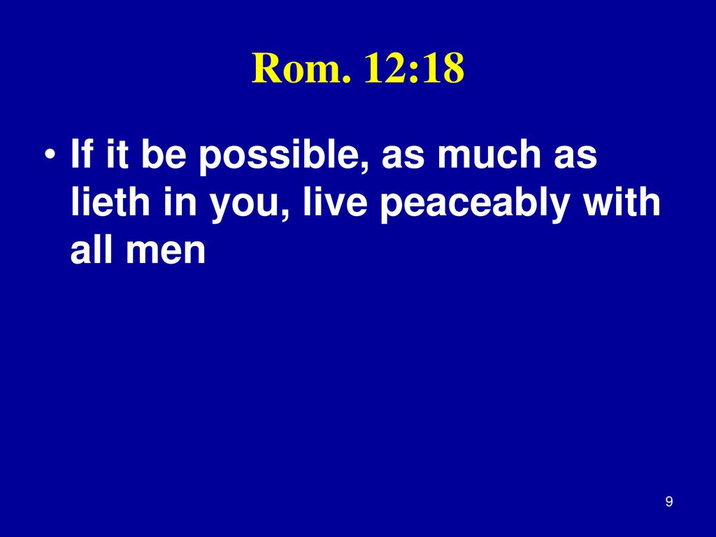 Rom. 12:18 If it be possible, as much as lieth in you, live peaceably with all men