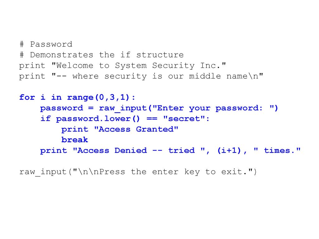 # Password # Demonstrates the if structure. print Welcome to System Security Inc. print -- where security is our middle name\n