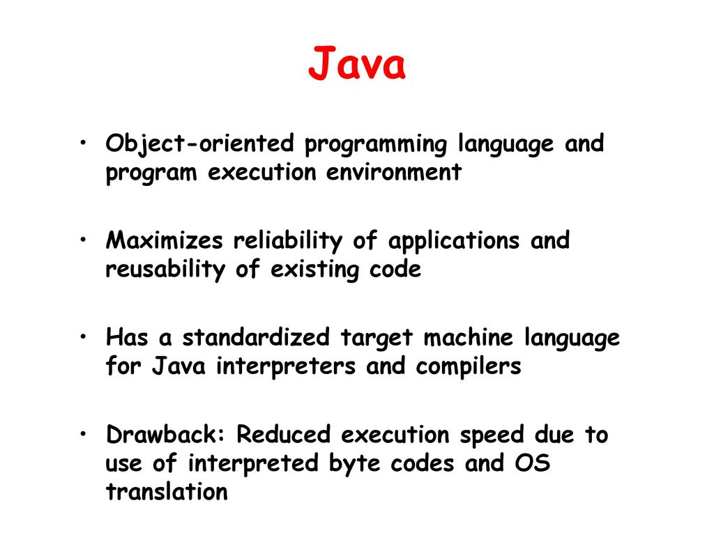 Java Object-oriented programming language and program execution environment. Maximizes reliability of applications and reusability of existing code.