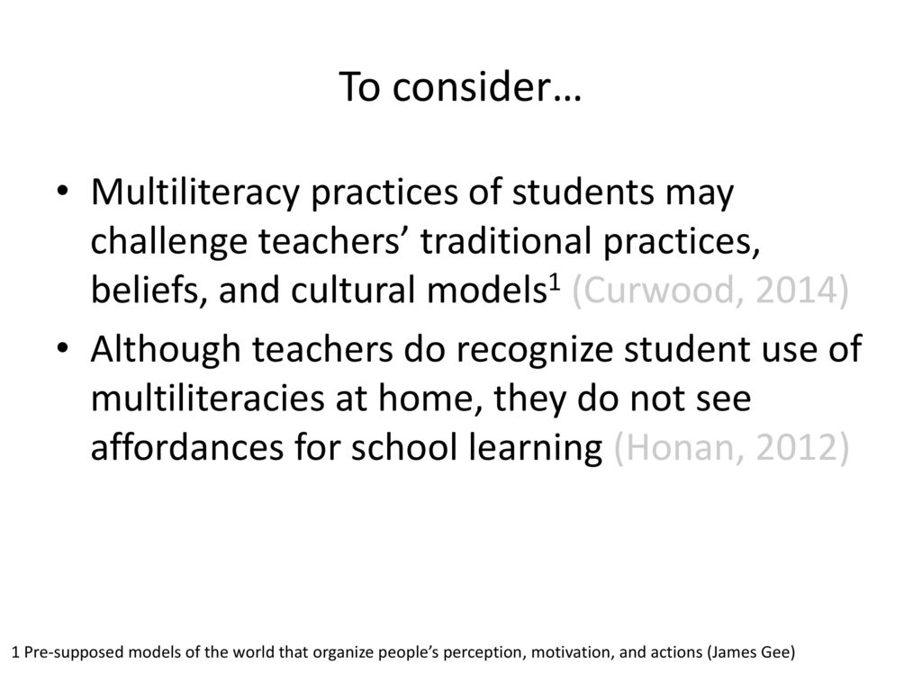 To consider… Multiliteracy practices of students may challenge teachers’ traditional practices, beliefs, and cultural models1 (Curwood, 2014)