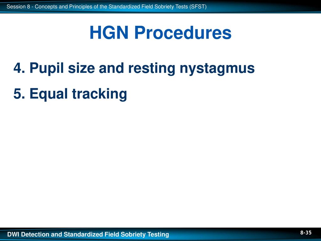 HGN Procedures 4. Pupil size and resting nystagmus 5. Equal tracking